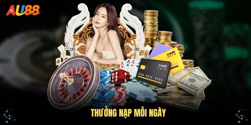 Thưởng Nạp Mỗi Ngày - Ưu Đãi Khuyến Mãi Hấp Dẫn Từ AU88