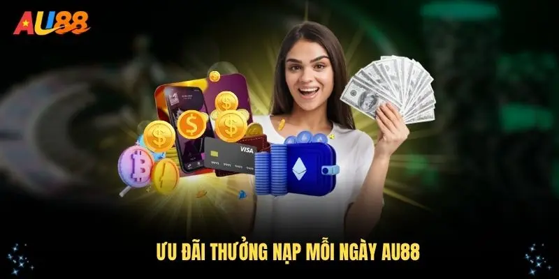 Giới thiệu về ưu đãi thưởng nạp mỗi ngày AU88
